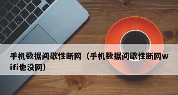 解决手机间歇性断网问题的方法（稳定网络连接是手机使用的基本需求）