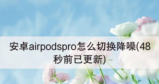 如何使用安卓设备定位丢失的AirPods？（利用安卓设备的定位功能帮助你找回丢失的AirPods）