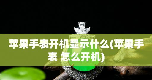 苹果手表的开机方式及操作指南（了解苹果手表的开机方法，轻松掌握操作技巧）