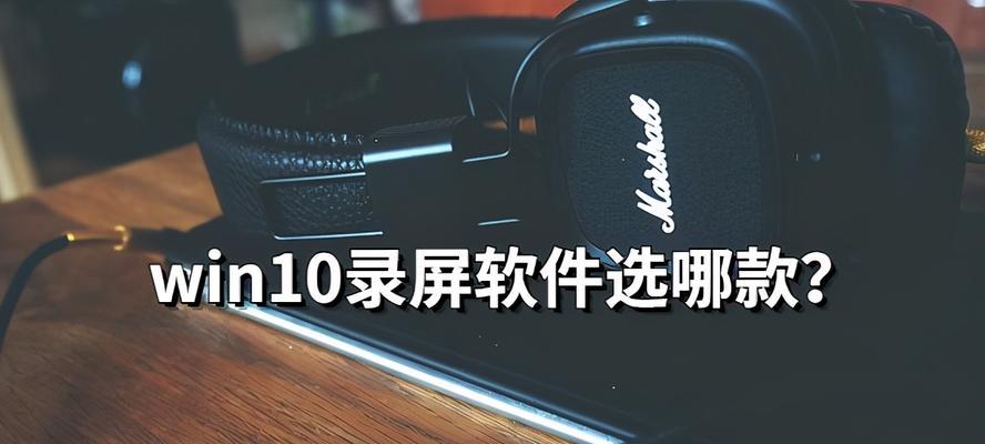 Win10系统自带录屏功能的完全使用指南（掌握Win10系统自带录屏功能，轻松记录屏幕活动）