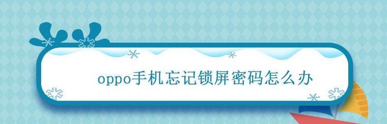 忘记oppo屏幕密码？教你免费解锁！（忘记oppo屏幕密码怎么办？教你轻松解决）