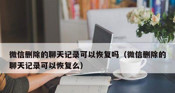 如何恢复微信聊天记录？（一步步教你找回被删除的微信聊天记录）