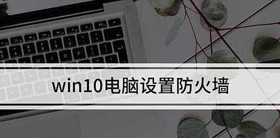 如何关闭Windows10防火墙（简易步骤帮你关闭Windows10防火墙）