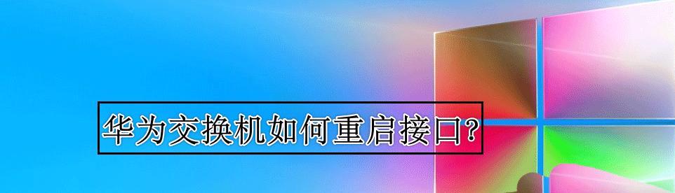 华为交换机如何恢复出厂设置（快速重置设备配置，恢复到出厂默认状态）