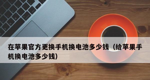 iPhone电池更换费用一览（了解iPhone电池更换费用及流程，解决你的电量焦虑问题）