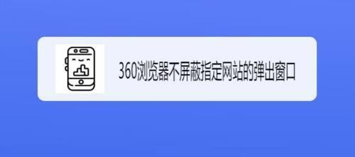 360安全浏览器广告弹窗怎么关闭不了（目前用的浏览器介绍）