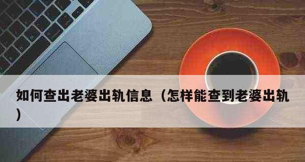 老婆出轨了怎么办（重建信任和修复婚姻的关键步骤）