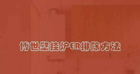 博士壁挂炉ER故障解决方法（博士壁挂炉ER故障的常见原因及解决方法）