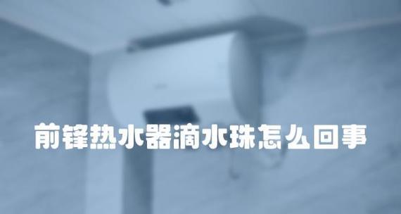 热水器烧水总滴水怎么办？热水器滴水原因是什么？