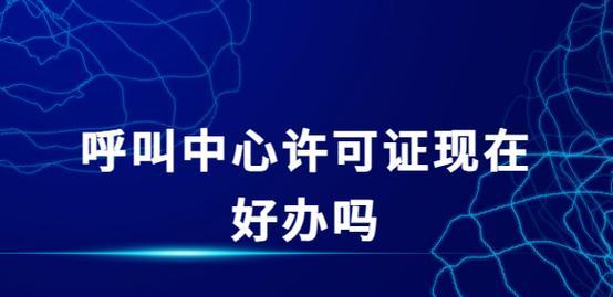 呼叫中心许可证怎么办理？需要满足哪些基本条件？